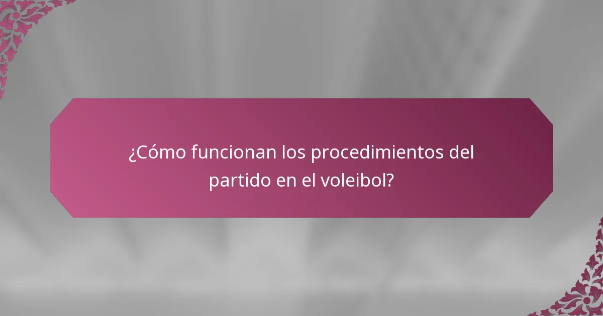¿Cómo funcionan los procedimientos del partido en el voleibol?