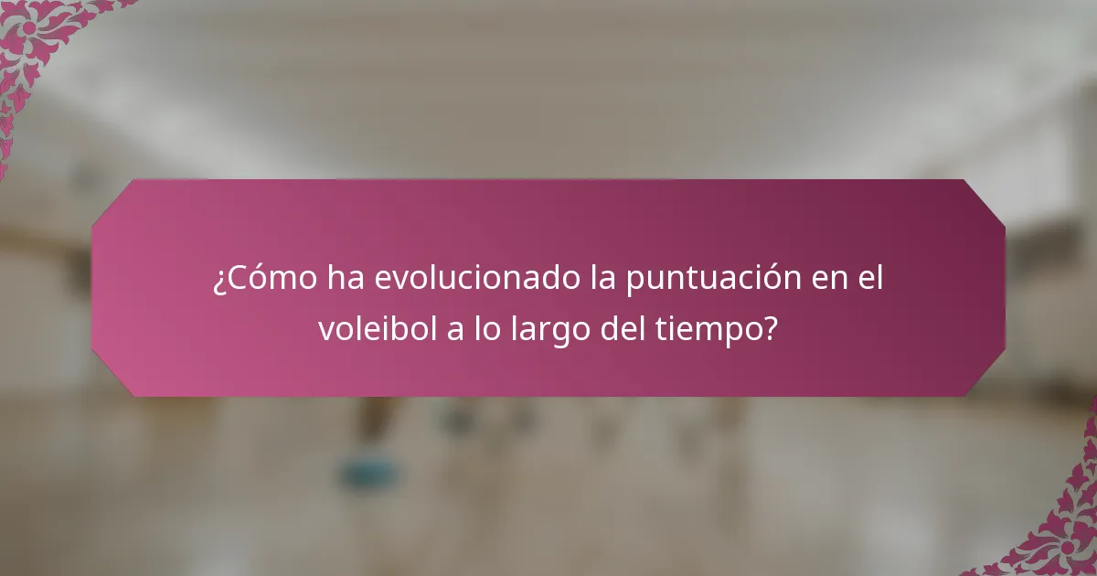 ¿Cómo ha evolucionado la puntuación en el voleibol a lo largo del tiempo?