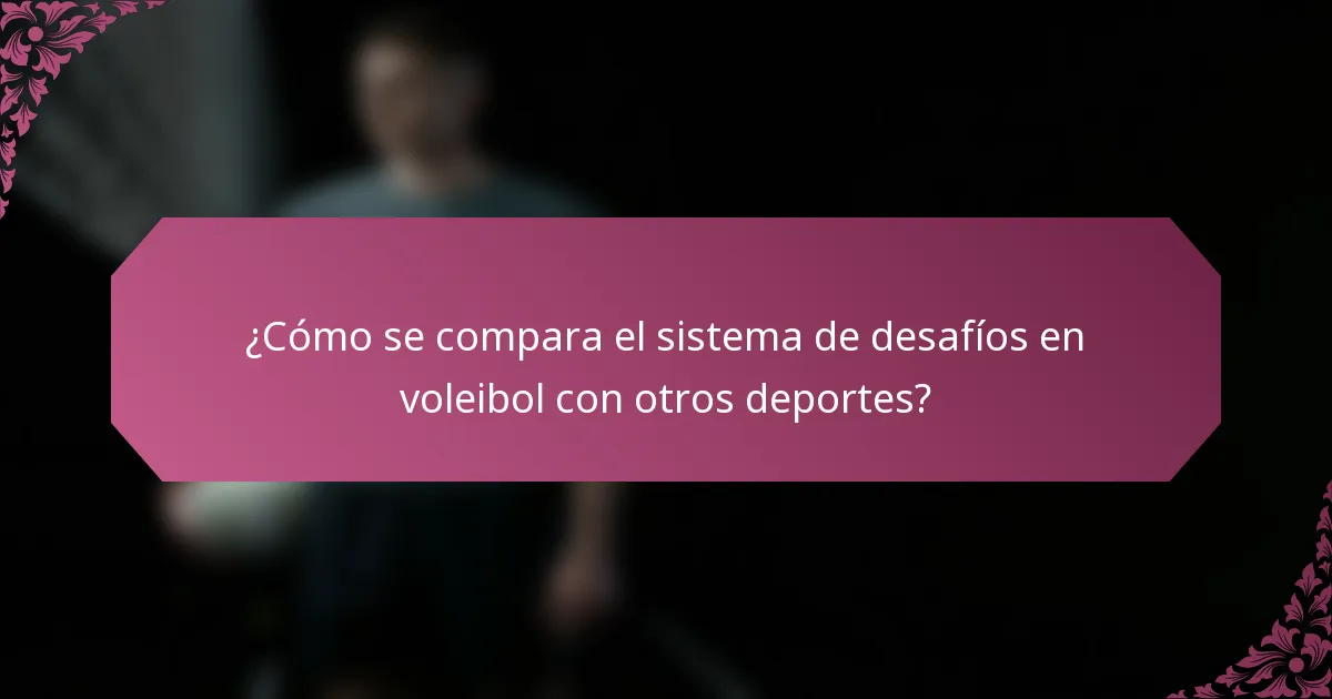 ¿Cómo se compara el sistema de desafíos en voleibol con otros deportes?