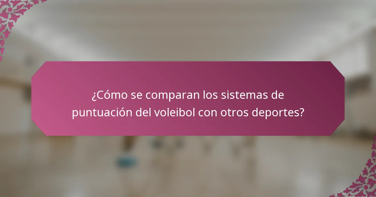 ¿Cómo se comparan los sistemas de puntuación del voleibol con otros deportes?