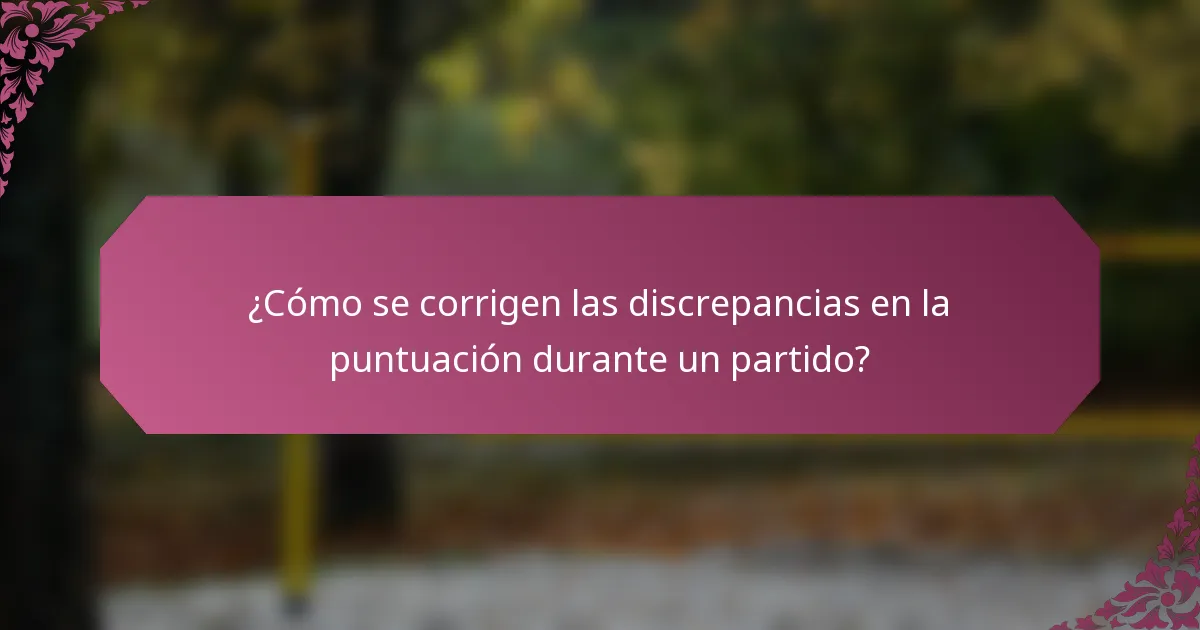 ¿Cómo se corrigen las discrepancias en la puntuación durante un partido?