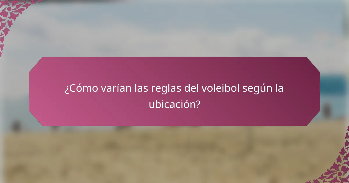 ¿Cómo varían las reglas del voleibol según la ubicación?