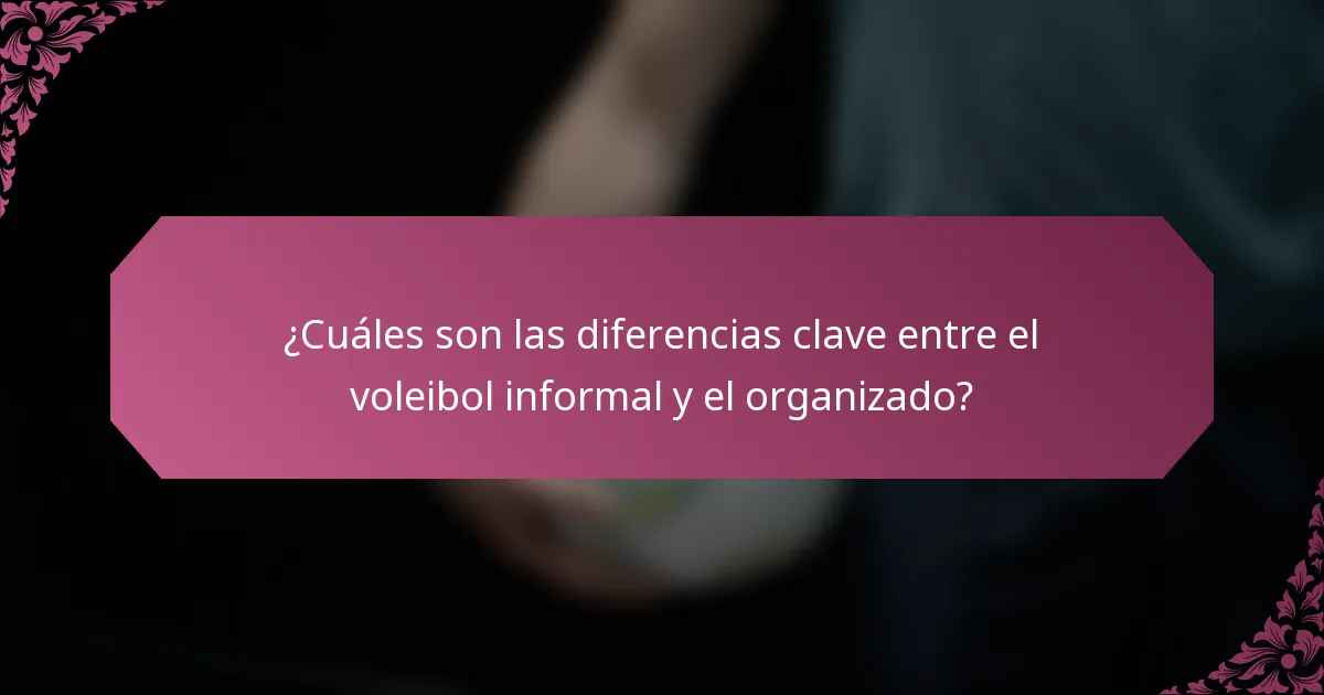 ¿Cuáles son las diferencias clave entre el voleibol informal y el organizado?