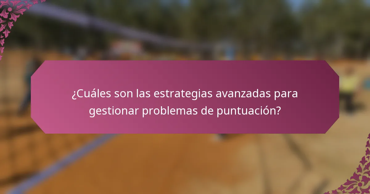 ¿Cuáles son las estrategias avanzadas para gestionar problemas de puntuación?