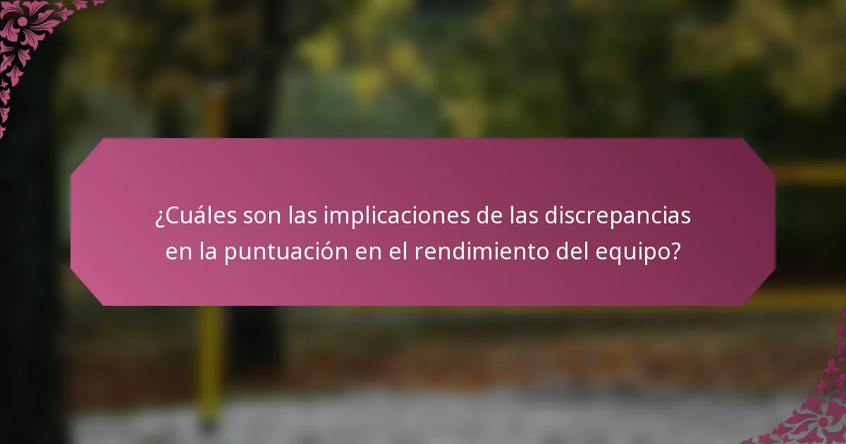 ¿Cuáles son las implicaciones de las discrepancias en la puntuación en el rendimiento del equipo?