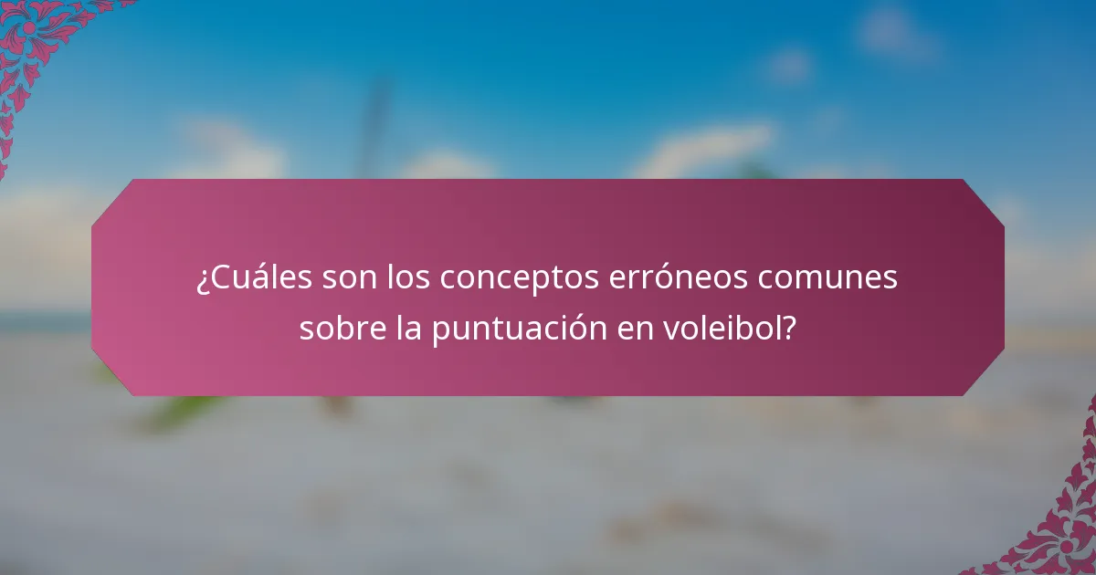 ¿Cuáles son los conceptos erróneos comunes sobre la puntuación en voleibol?