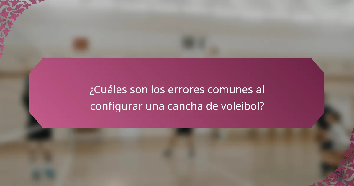 ¿Cuáles son los errores comunes al configurar una cancha de voleibol?
